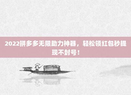 2022拼多多无限助力神器,轻松领红包秒提现不封号!