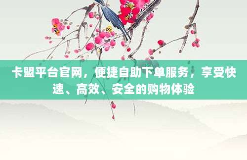 卡盟平台官网,便捷自助下单服务,享受快速、高效、安全的购物体验