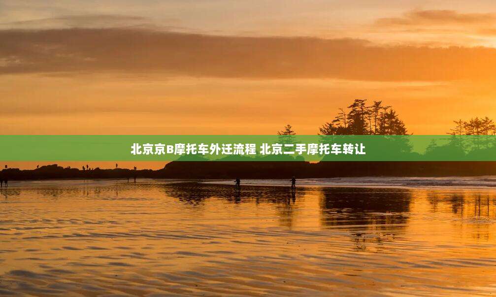 北京京B摩托车外迁流程 北京二手摩托车转让
